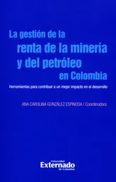 La gestión de la renta de la minería y del petróleo en Colombia. Herramientas para contribuir a un mejor impacto en el desarrollo