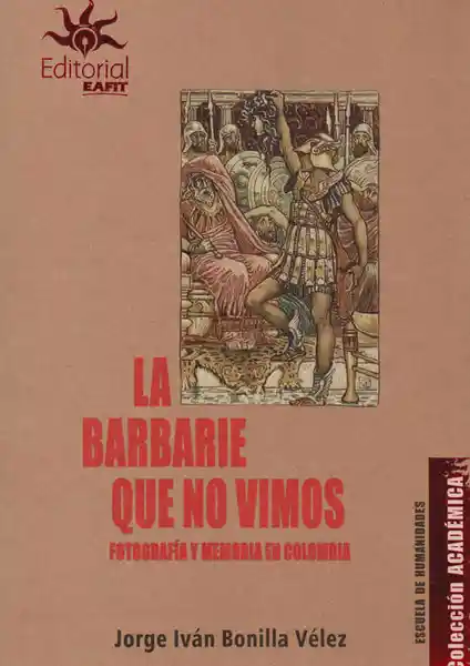 La Barbarie Que no Vimos - Jorge Iván Bonilla Vélez