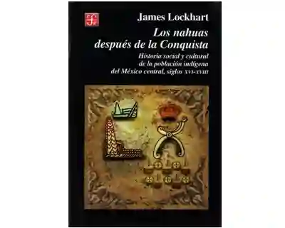 Los nahuas después de la Conquista. Historia social y cultural de la población indígena del México central, siglos XVI-XVIII