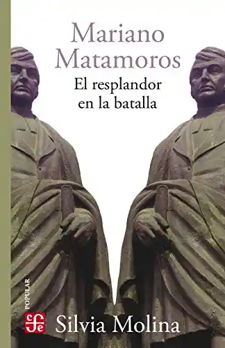 Mariano Matamoros El Resplandor en la Batalla - Silvia Molina