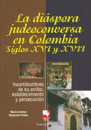 La diáspora judeoconversa en Colombia, siglos XVI y XVII. Incertidumbres de su arribo, establecimiento y persecución