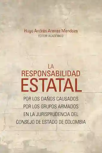 La Responsabilidad Estatal Por Los Daños Causados Por Los Grupos Armados en La Jurisprudencia Del Consejo de Estado de Colombia