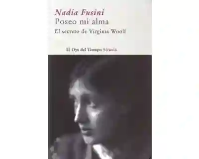 Poseo mi Alma el Secreto de Virginia Woolf - Nadia Fusini
