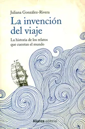 La Invención Del Viaje - Juliana González-Rivera