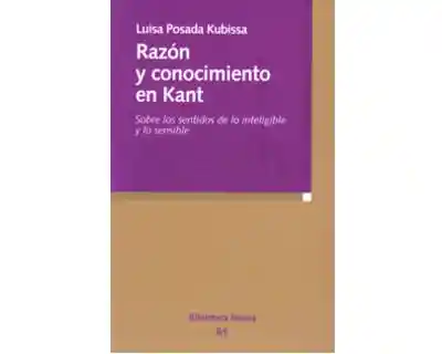 Razón y Conocimiento en Kant Sobre Los Sentidos de Lo Inteligible y Lo Sensible