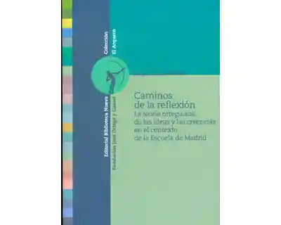 Caminos de La Reflexión La Teoría Orteguiana de Las Ideas y Las Creencias en El Contexto de La Escuela de Madrid