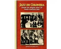 Jazz en Colombia Desde Los Alegres Años 20 Hasta Nuestros Días
