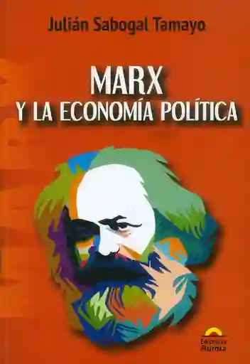 Marx y la Economía Política - Julián Sabogal Tamayo
