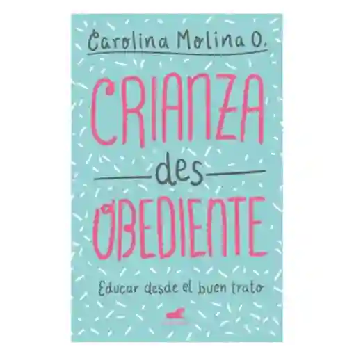 Crianza Desobediente - Carolina Molina O.