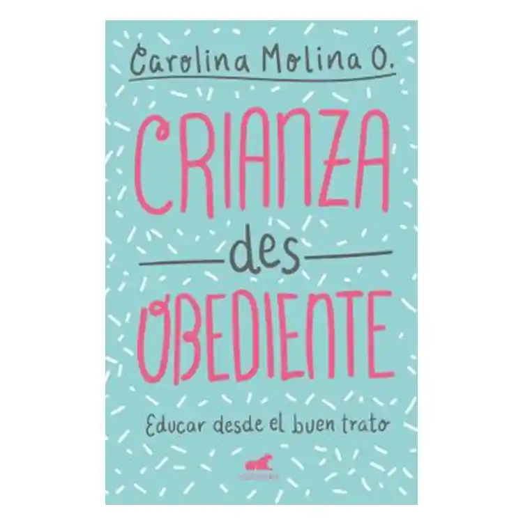 Crianza Desobediente - Carolina Molina O.