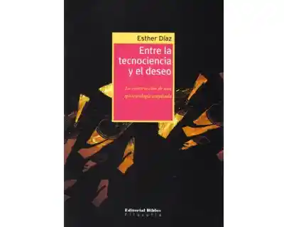 Entre la Tecnociencia y el Deseo - Esther Díaz