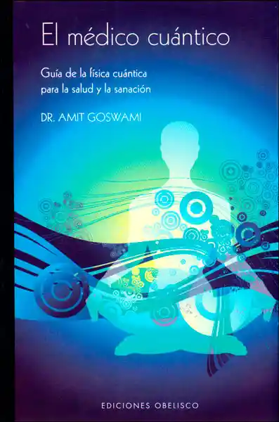 El médico cuántico. Guía de la física cuántica para la salud y la sanación