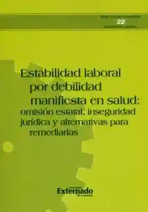 Estabilidad laboral por debilidad manifiesta en salud: Omisión estatal, inseguridad jurídica y alternativas para remediarlas.