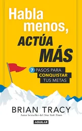 Habla menos, actuá más , 7 pasos para conquistar tus metas