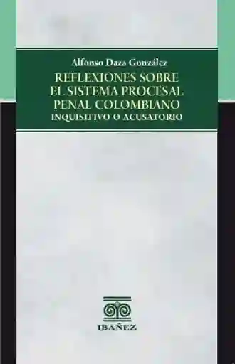 Reflexiones Sobre El Sistema Procesal Penal Colombiano