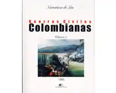Narrativa de Las Guerras Civiles Colombianas Vol 5: 1885