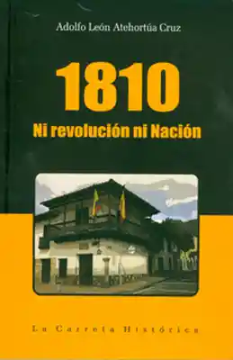 1810. Ni Revolución ni Nación - Adolfo León Atehortúa Cruz