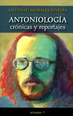 Antoniología Crónicas y Reportajes - Antonio Morales Riveira