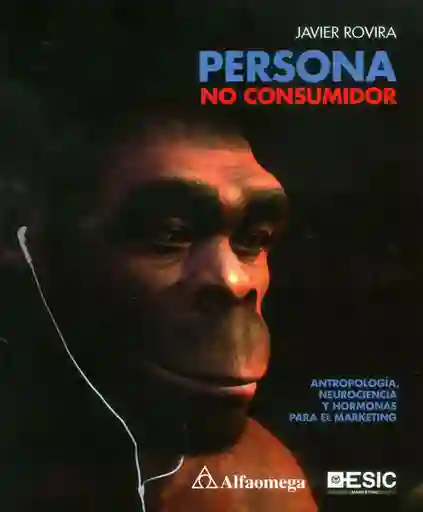 Persona no consumidor: Antropología, neurociencia y hormonas para el marketing