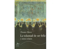 La Voluntad de Ser Feliz y Otros Relatos - Thomas Mann