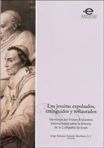 Los jesuitas expulsados, extinguidos y restaurados. Memorias del primer encuentro internacional sobre la historia de la Compañía de Jesús