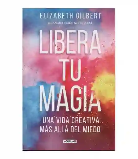 Libera tu magia: una vida creativa más allá del miedo