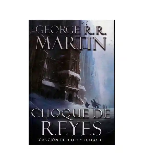 Choque de Reyes Canción de Hielo y Fuego II - George R.R. Martin