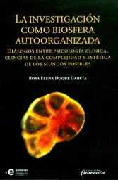 La investigación como biosfera autoorganizada. Diálogos entre psicología clínica, ciencias de la complejidad y estética de los mundos posibles