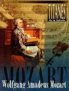 Wolfgang Amadeus Mozart. Titanes de la historia: genios de la música