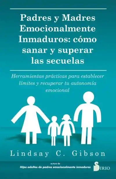 Padres y madres emocionalmente inmaduros: cómo sanar y superar las secuelas