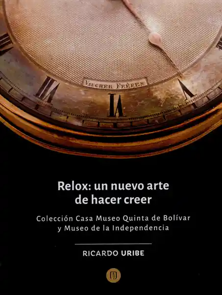 Relox: un nuevo arte de hacer creer: Colección Casa Museo Quinta de Bolívar y Museo de la Independencia