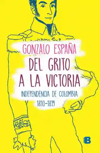 Del Grito a la Victoria. Independencia de Colombia - Gonzalo España