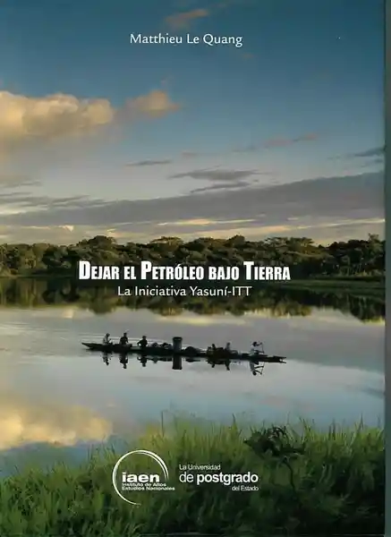 Dejar el Petróleo Bajo Tierra/ la Iniciativa Yasuní-Itt