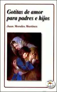 Gotitas de Amor Para Padres e Hijos - Juan Morales Martínez