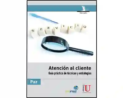 Atención al cliente. Guía práctica de técnicas y estrategias