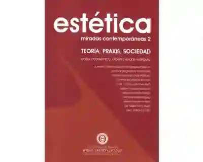 Estética. Miradas contemporáneas 2. Teoría, Praxis, Sociedad