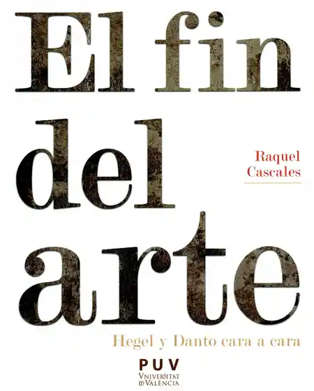 Fin Del Arte. Hegel y Danto Cara a Cara el - Raquel Cascales