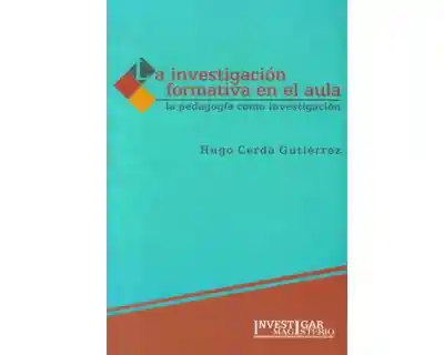 La Investigación Formativa en el Aula - Hugo Cerda Gutiérrez