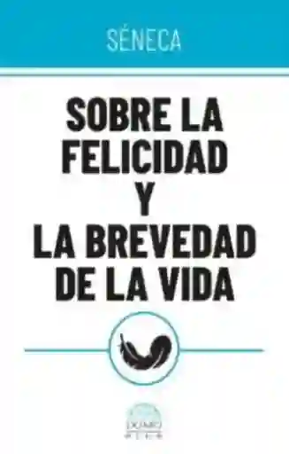 Sobre la Felicidad y la Brevedad de la Vida - Séneca