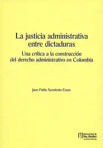 La justicia administrativa entre dictaduras. Una crítica a la construcción de derecho administrativo en Colombia