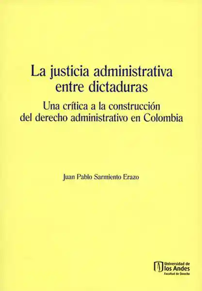 La justicia administrativa entre dictaduras. Una crítica a la construcción de derecho administrativo en Colombia