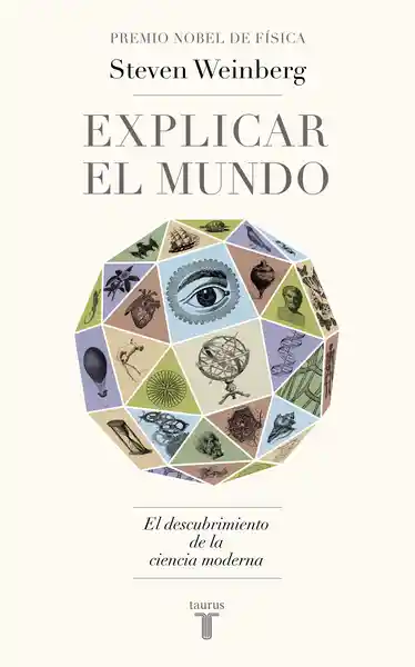 Explicar el Mundo - Weinberg Steven
