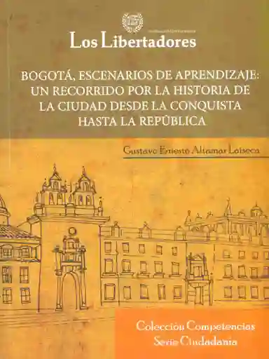 Bogotá, escenarios de aprendizaje: un recorrido por la historia de la ciudad desde la Conquista hasta la República