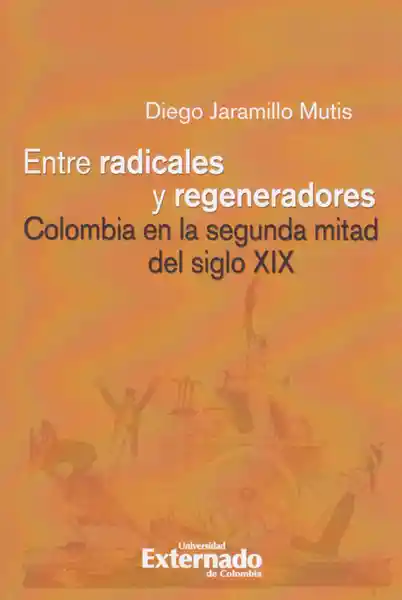 Radicales y Regeneradores: Colombia - Diego Jaramillo Mutis