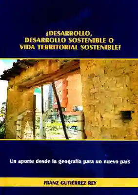 ¿Desarrollo,desarrollo sostenible o vida territorial sostenible? Un aporte desde la geografía para un nuevo país