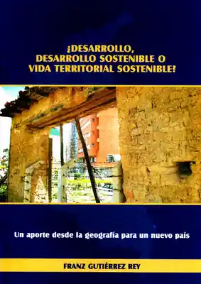 ¿Desarrollo,desarrollo sostenible o vida territorial sostenible? Un aporte desde la geografía para un nuevo país