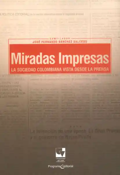 Miradas Impresas. La Sociedad Colombiana Vista Desde la Prensa