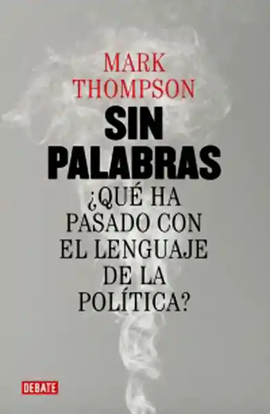 Sin Palabras:. ¿Qué ha Pasado Con el Lenguaje de la Política?