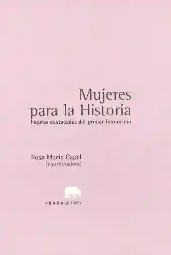 Mujeres para la Historia. Figuras destacadas del primer feminismo