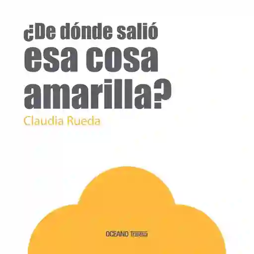 ¿De Dónde Salió Esa Cosa Amarilla? - Claudia Rueda